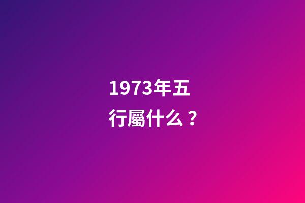 1973年五行屬什么？